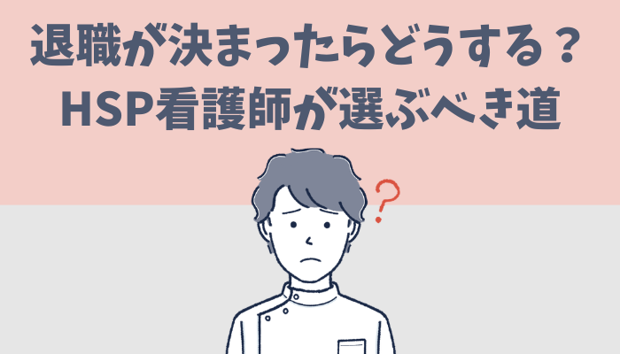 退職がきまった後のHSP看護師が選ぶべき道を解説するたぐもち